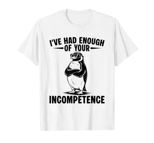 I've Had Enough Of Your Incompetence Penguin T-Shirt