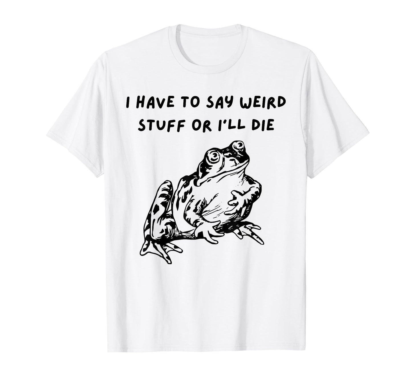 I Have To Say Weird Stuff Or I'll Funny Frog Saying Quote T-Shirt