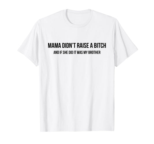 Mama Didn't Raise A Bitch and If She Did It was My Brother T-Shirt