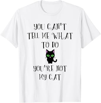 You Can't Tell Me What To Do You're Not My Cat Kitty Lover Men Women T-Shirt