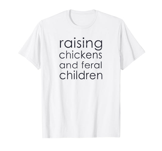 Raising Chickens and Feral Children - Funny Mom, Dad, Farmer T-Shirt