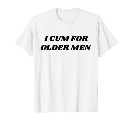 I Cum For Older Man Funny Adult Meme T-Shirt
