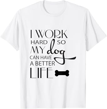 I Work Hard so My Dog Can Have a Better Life Funny Shirt Men Women Kids T-Shirt