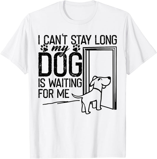 Funny I Can't Stay Long, My Dog is Waiting For Me Dog Lover T-Shirt
