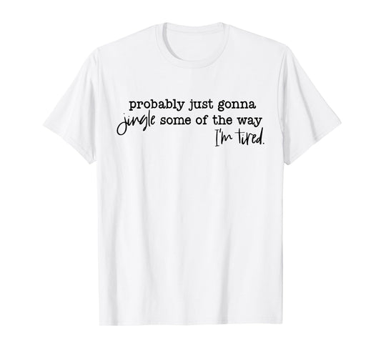 Probably Just Gonna Jingle Some of The Way I'm Tired Xmas T-Shirt