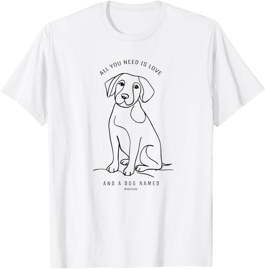 All You Need Is Love And A Dog Named Rosie T-Shirt