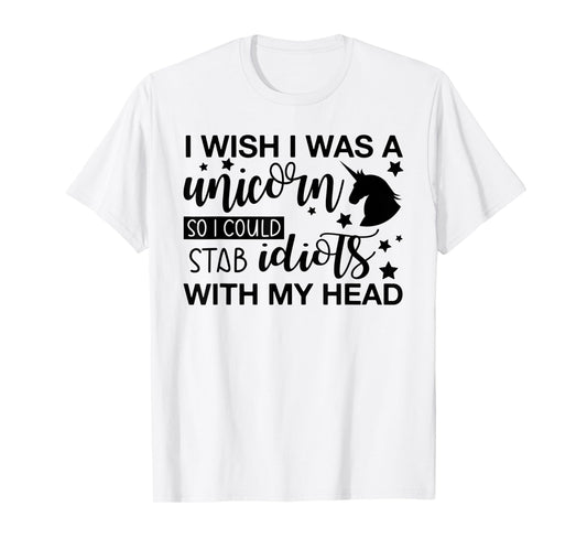 I Wish I Was A Unicorn So I Could Stab Idiots T-Shirt