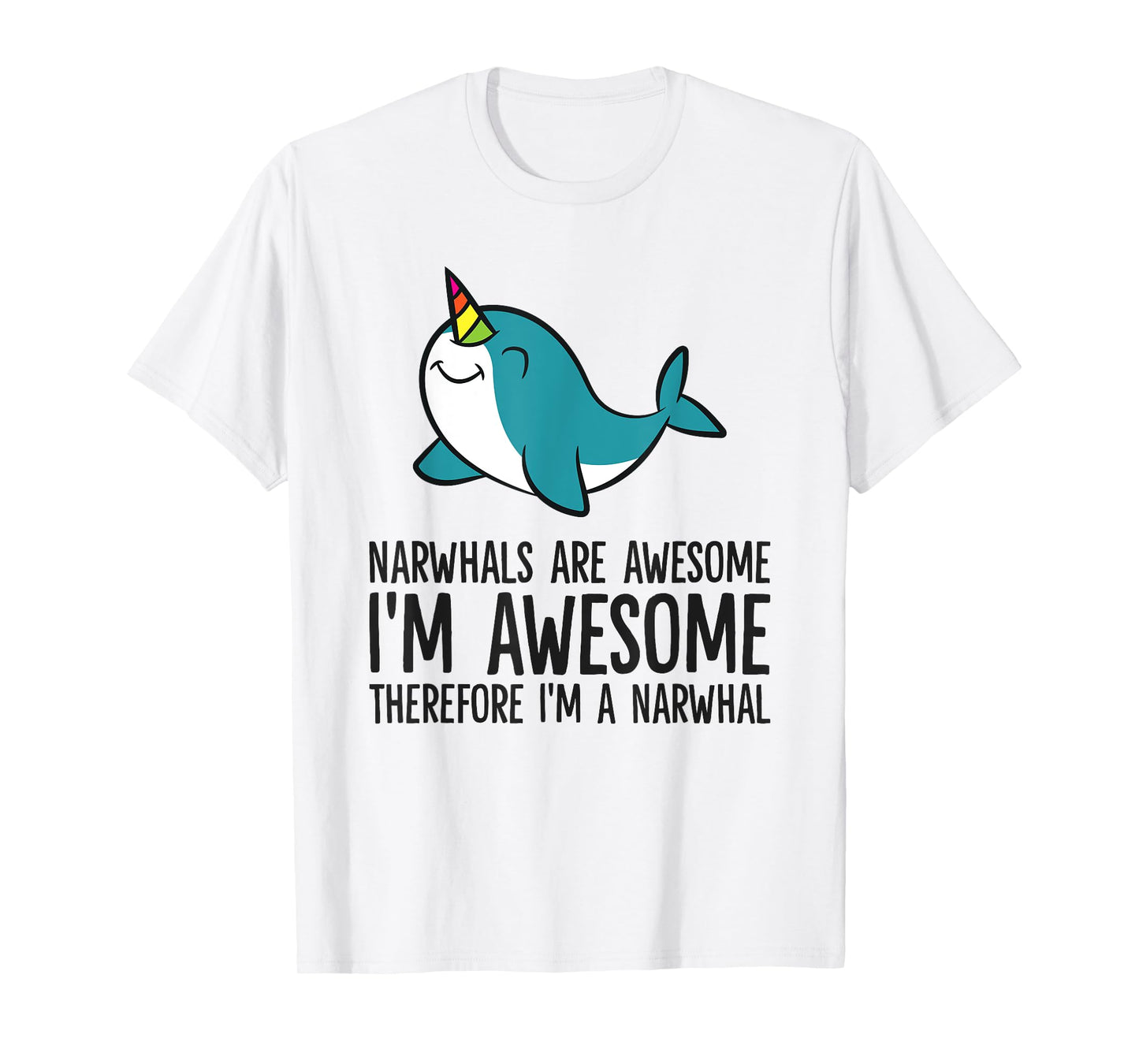 Narwhals Are Awesome. I'm Awesome Therefore I'm a Narwhal T-Shirt