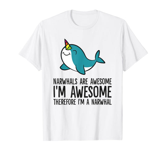 Narwhals Are Awesome. I'm Awesome Therefore I'm a Narwhal T-Shirt