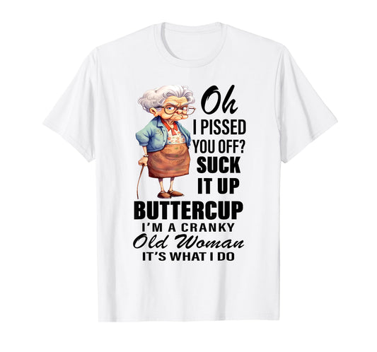 Oh I Pissed You Off Suck It Up I'm Cranky Old Woman Funny T-Shirt