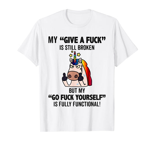 Unicorns My Give A Fuck Is Still Broken But My Go Fuck T-Shirt