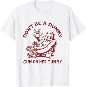Don't Be A Dummy Cum On Her Tummy T-Shirt