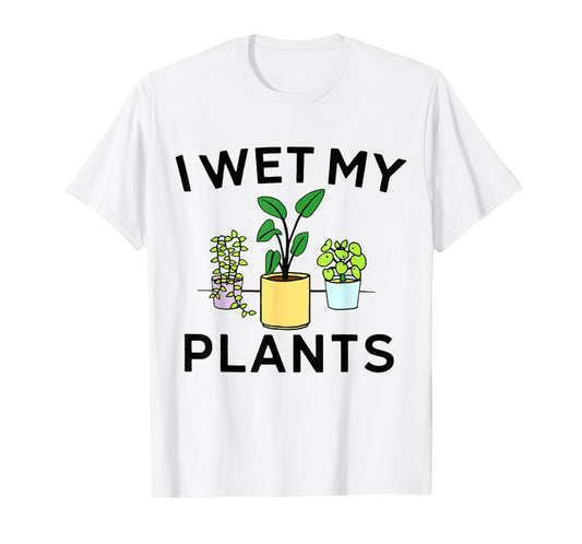 I Wet My Plants | Gardening Gift Gardener T-Shirt