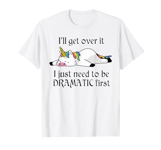 I'll Get Over It I Just Need To Be Dramatic First Unicorn T-Shirt