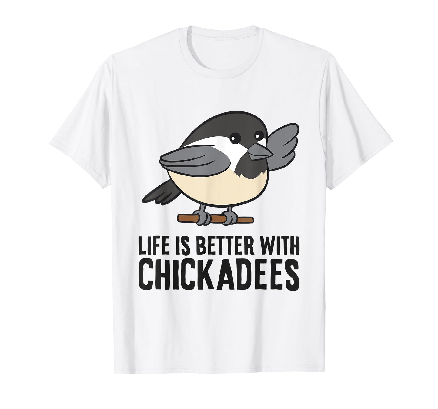 Life Is Better With Chickadees Cute Black-Capped Chickadee T-Shirt