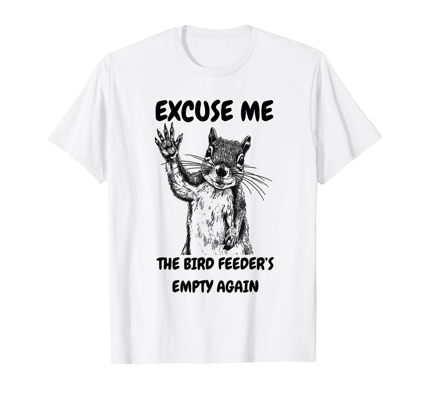 Excuse Me The Bird Feeder's Empty Again Squirrel T-Shirt