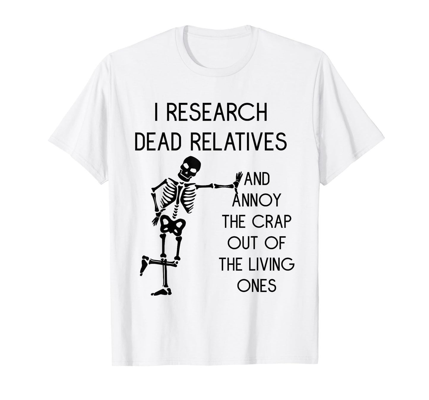 I Research Dead Relatives and Annoy Crap Out of The Living T-Shirt