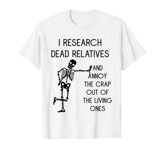 I Research Dead Relatives and Annoy Crap Out of The Living T-Shirt