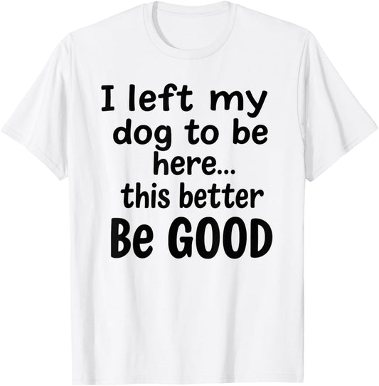 Retro I Left My Dog To Be Here This Better Be Good Funny T-Shirt