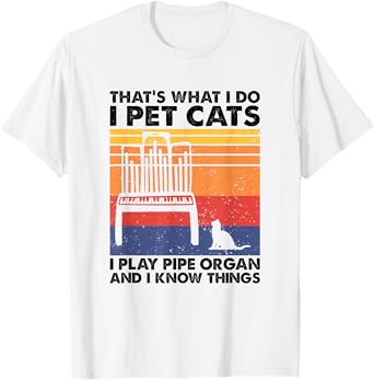 I Pet Cats I Play Pipe Organ And I Know Things T-Shirt