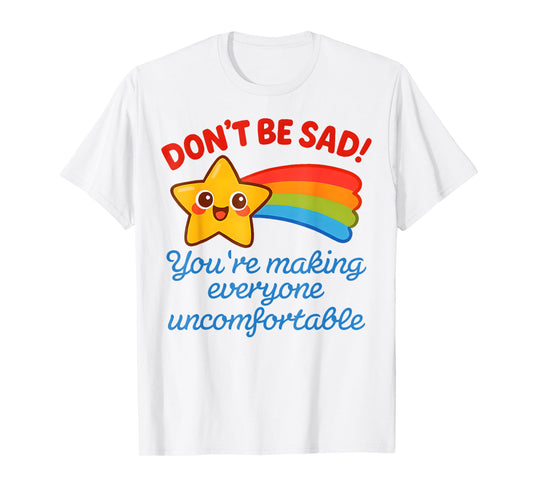 Funny Don't Be Sad You're Making Everyone Uncomfortable T-Shirt