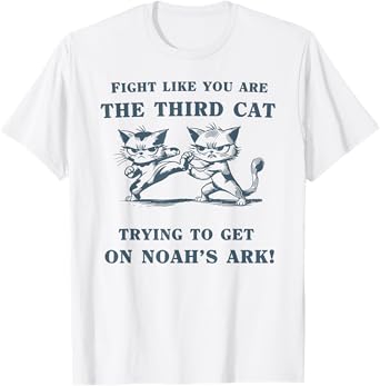 fight like you are the third cat trying to get on noah's ark Men Women T-Shirt