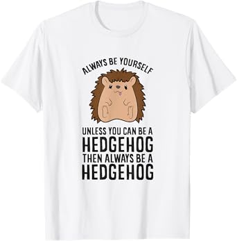 Always Be Yourself Unless You Can Be A Hedgehog T-Shirt