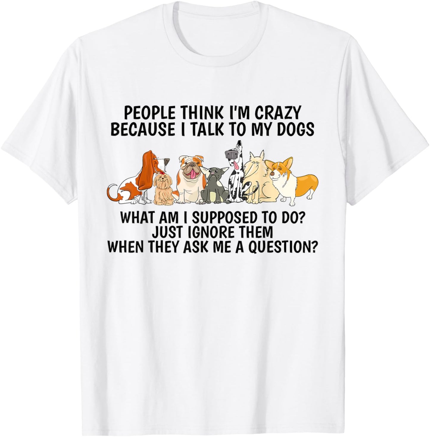 People Think I'm Crazy Because I Talk To My Dogs T-Shirt