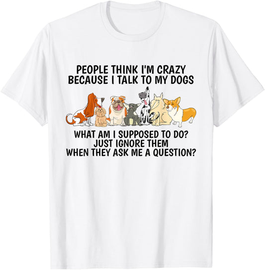 People Think I'm Crazy Because I Talk To My Dogs T-Shirt