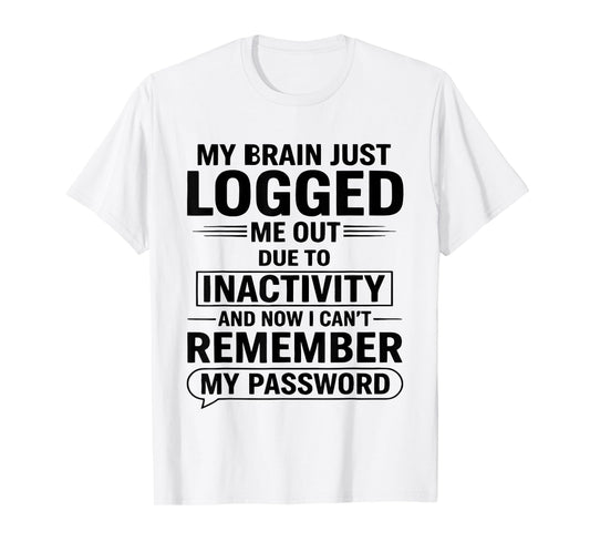 My Brain Just Logged Me Out Due to Inactivity and Now I Cant T-Shirt