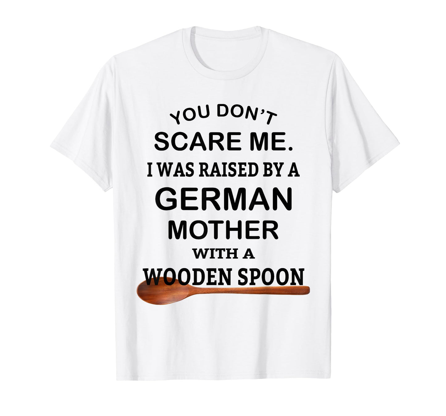You Don't Scare Me I Was Raised By A German Mother Spoon T-Shirt