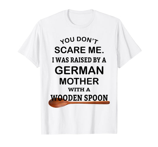 You Don't Scare Me I Was Raised By A German Mother Spoon T-Shirt