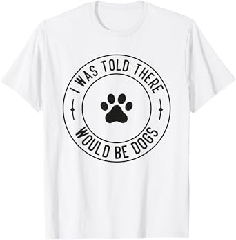 I Was Told There Would Be Dogs Funny Pet Dog Lover T-Shirt
