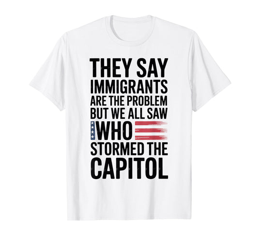 They Say Immigrants Are The Problem But We All Saw Stormed T-Shirt