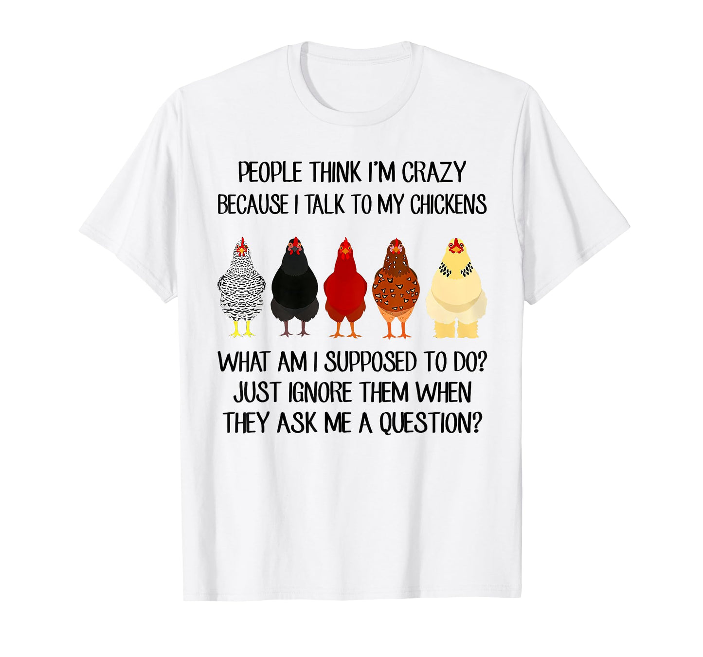 People think I'm crazy because I talk to my chickens T-Shirt