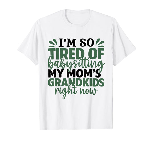 I'm So Tired of Babysitting My Mom's Grandkids Right Now T-Shirt