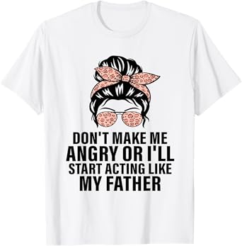 Don't Make Me Angry or I'll Start Acting Like My Father T-Shirt