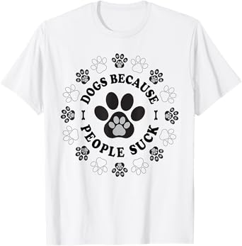 Dogs Because People Suck Funny dogs Saying Pet Lovers T-Shirt