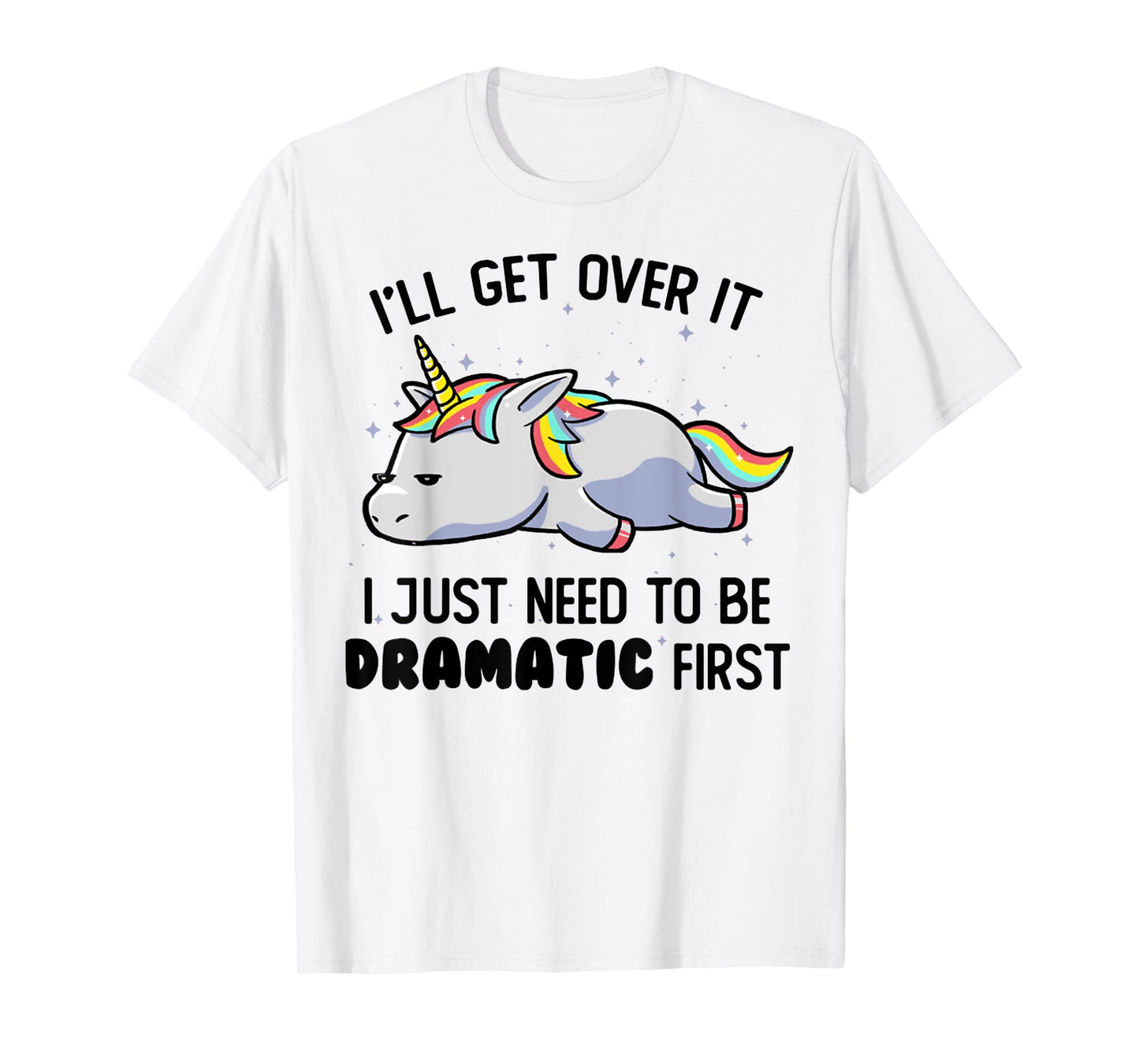 I'll Get Over It I Just Need To Be Dramatic First Unicorn T-Shirt