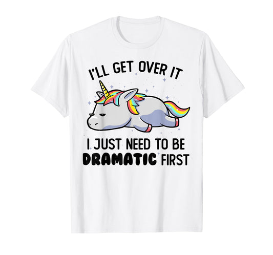 I'll Get Over It I Just Need To Be Dramatic First Unicorn T-Shirt
