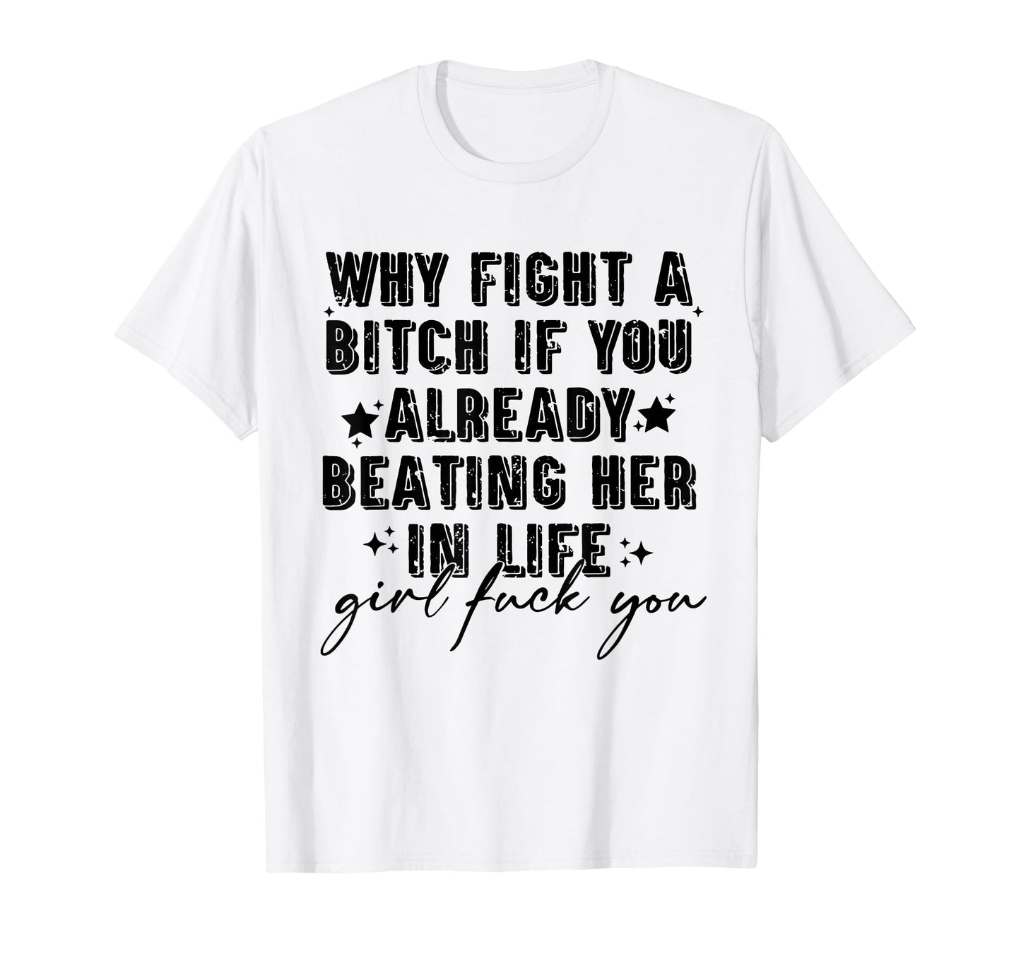 Why Fight A Bitch If You Already Beating Her in Life Girl T-Shirt