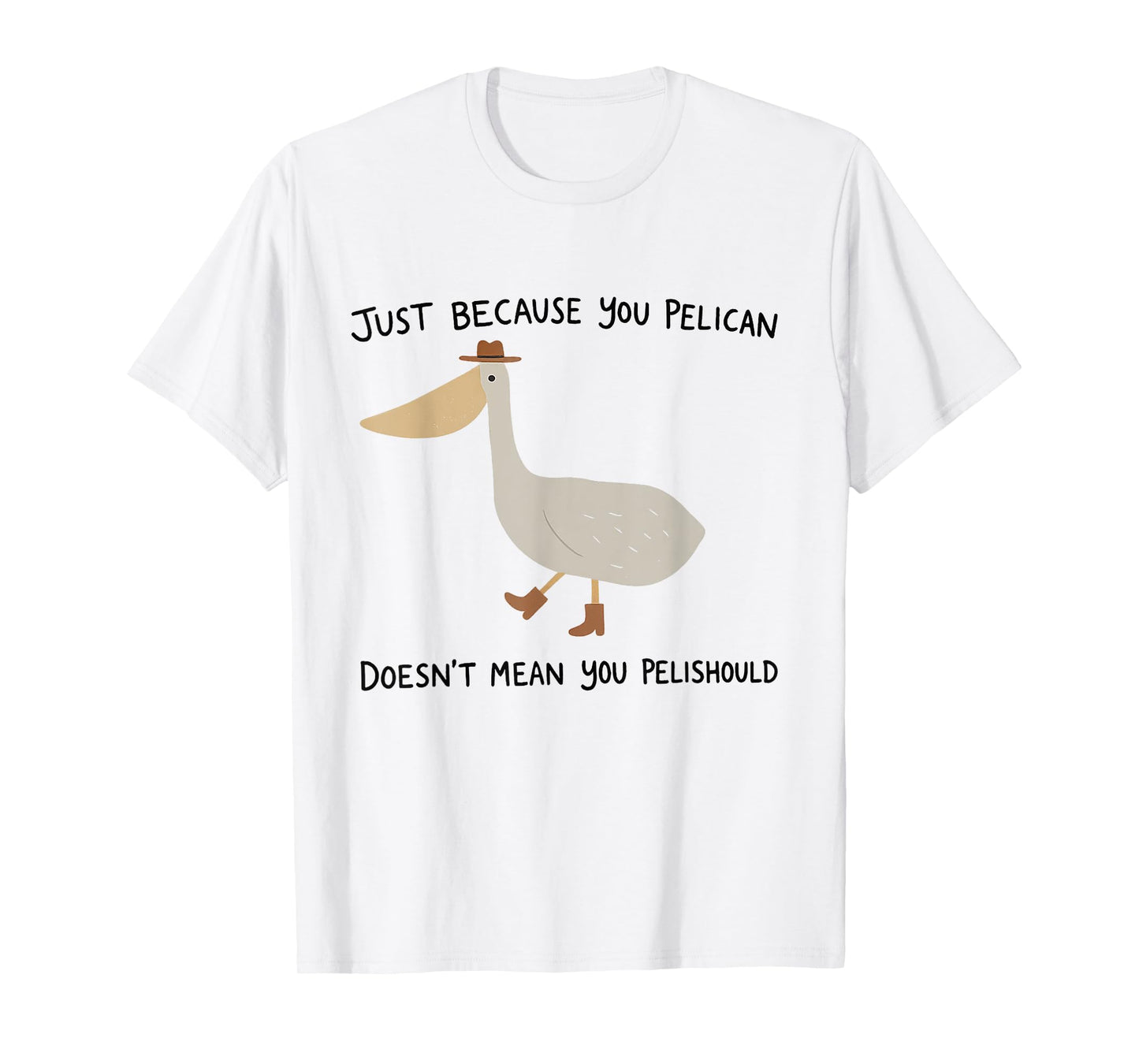 Just because you pelican doesn't mean you pelishould T-Shirt