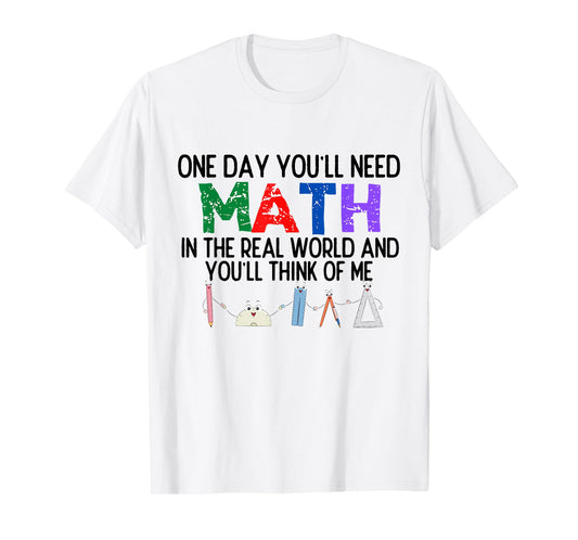 One Day You'll Need Math in The Real World and You'll Think T-Shirt