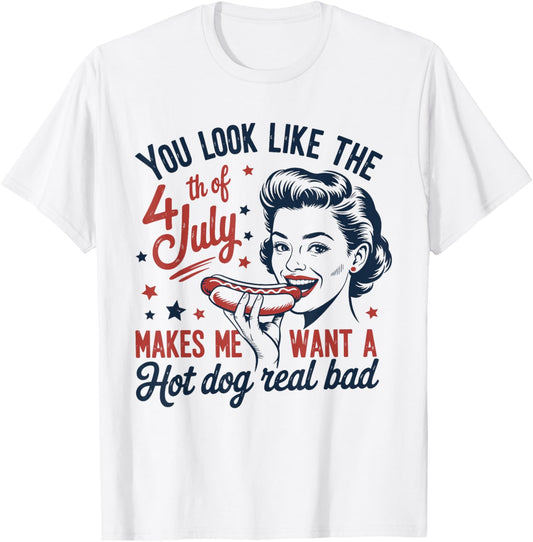 You Look Like The 4th Of July Makes Me Want A Hot Dog T-Shirt