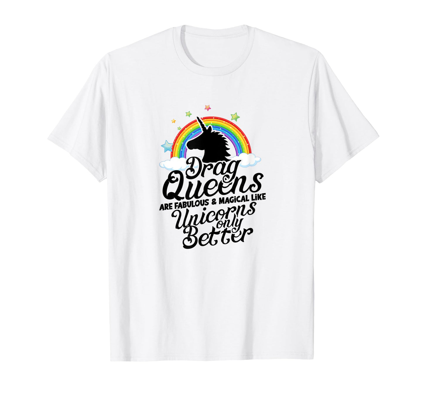 Drag queens are fabulous and magical like unicorns Only T-Shirt