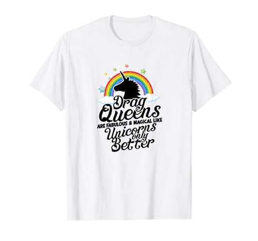 Drag queens are fabulous and magical like unicorns Only T-Shirt
