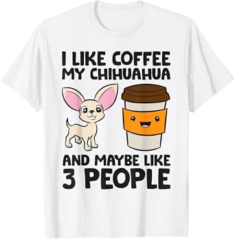 I Like Coffee My Chihuahua Dog And Maybe Like 3 People Men Women Girls Kids T-Shirt