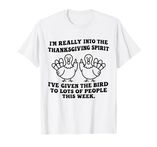 I'm Really Into The Thanksgiving Spirit I've Given The Bird T-Shirt