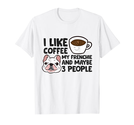 I Like Coffee My Frenchie And Maybe Like 3 People T-Shirt