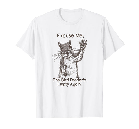 Excuse Me The Bird Feeder Is Empty Again Funny Squirrel T-Shirt